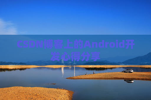 CSDN博客上的Android开发心得分享
