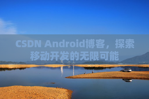 CSDN Android博客，探索移动开发的无限可能